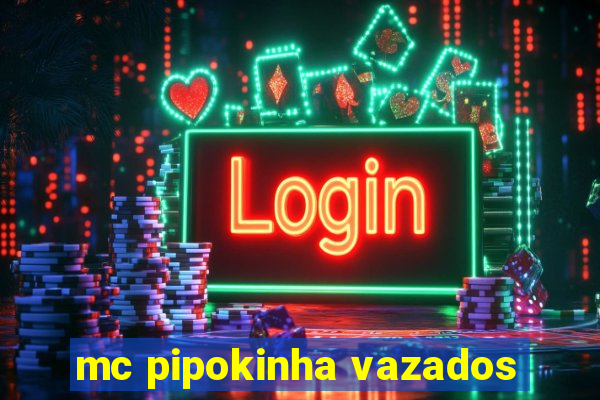 mc pipokinha vazados